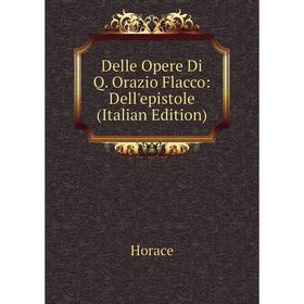 

Книга Delle Opere Di Q. Orazio Flacco: Dell'epistole (Italian Edition)