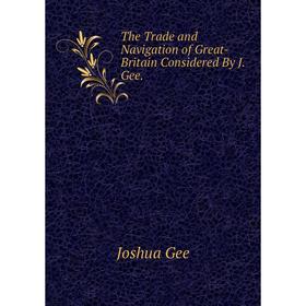 

Книга The Trade and Navigation of Great-Britain Considered By J. Gee