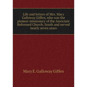 

Книга Life and letters of Mrs Mary Galloway Giffen, who was the pioneer missionary of the Associate Reformed Church, South and served nearly seven yea