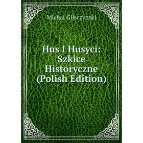 

Книга Hus I Husyci: Szkice Historyczne (Polish Edition)