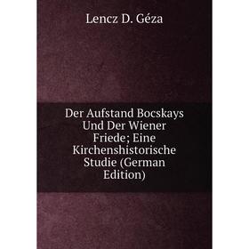 

Книга Der Aufstand Bocskays Und Der Wiener Friede; Eine Kirchenshistorische Studie (German Edition)