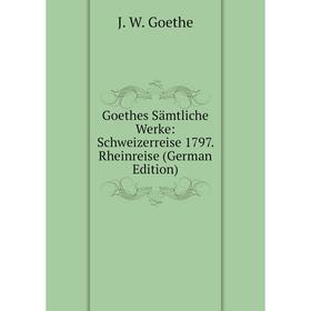 

Книга Goethes Sämtliche Werke: Schweizerreise 1797. Rheinreise (German Edition)