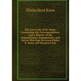 

Книга The Love-Life of Dr. Kane: Containing the Correspondence and a History of the Acquaintance, Engagement and Secret Marriage Between Elisha K. Kan