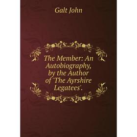 

Книга The Member: An Autobiography, by the Author of 'The Ayrshire Legatees'