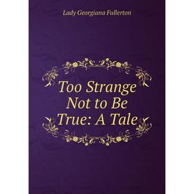 

Книга Too Strange Not to Be True: A Tale