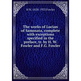 

Книга The works of Lucian of Samosata, complete with exceptions specified in the preface, tr. by H. W. Fowler and F.G. Fowler