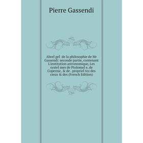 

Книга AbreÌgeÌ de la philosophie de Mr Gassendi: seconde partie, contenant L'institution astronomique, Les systeÌmes de PtolomeÌe, de Copernic, de.