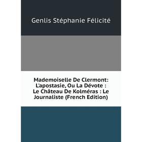 

Книга Mademoiselle De Clermont: L'apostasie, Ou La Dévote: Le Château De Kolméras: Le Journaliste