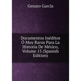 

Книга Documentos Inéditos Ó Muy Raros Para La Historia De México, Volume 15 (Spanish Edition)