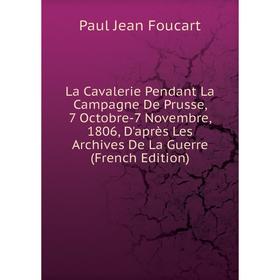 

Книга La Cavalerie Pendant La Campagne De Prusse, 7 Octobre-7 Novembre, 1806, D'après Les Archives De La Guerre