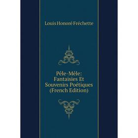 

Книга Pêle-Mêle: Fantaisies Et Souvenirs Poétiques (French Edition)