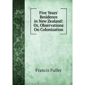 

Книга Five Years' Residence in New Zealand: Or, Observations On Colonization