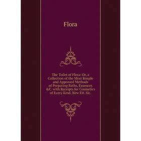 

Книга The Toilet of Flora: Or, a Collection of the Most Simple and Approved Methods of Preparing Baths, Essences C. with Receipts for Cosmetics of Ev