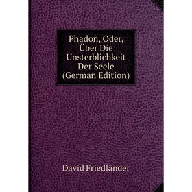 

Книга Phädon, Oder, Über Die Unsterblichkeit Der Seele (German Edition)