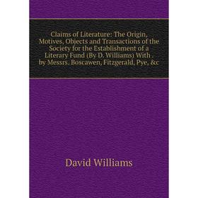 

Книга Claims of Literature: The Origin, Motives, Objects and Transactions of the Society for the Establishment of a Literary Fund (By D. Williams) Wit