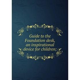 

Книга Guide to the Foundation desk, an inspirational device for children