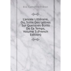 

Книга L'année Littéraire, Ou, Suite Des Lettres Sur Quelques Écrits De Ce Temps, Volume 3