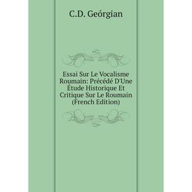 

Книга Essai Sur Le Vocalisme Roumain: Précédé D'Une Étude Historique Et Critique Sur Le Roumain (French Edition)