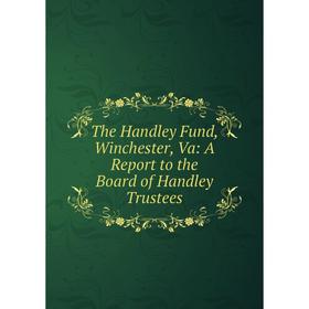 

Книга The Handley Fund, Winchester, Va: A Report to the Board of Handley Trustees