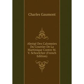 

Книга Abrégé Des Calomnies Du Courrier De La Martinique Contre M.V. Schoelcher (French Edition)