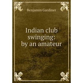 

Книга Indian club swinging: by an amateur