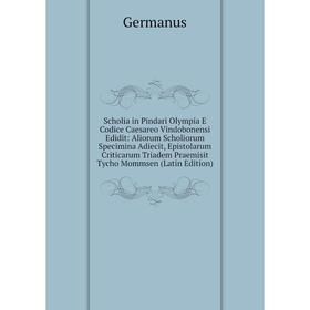 

Книга Scholia in Pindari Olympia E Codice Caesareo Vindobonensi Edidit: Aliorum Scholiorum Specimina Adiecit, Epistolarum Criticarum Triadem Praemisit