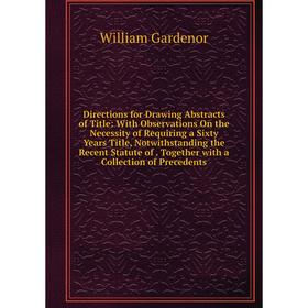 

Книга Directions for Drawing Abstracts of Title: With Observations On the Necessity of Requiring a Sixty Years Title, Notwithstanding the Recent Statu