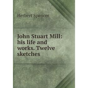 

Книга John Stuart Mill: his life and works. Twelve sketches