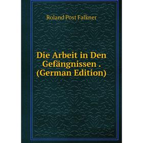 

Книга Die Arbeit in Den Gefängnissen. (German Edition)