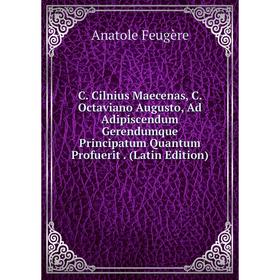 

Книга C. Cilnius Maecenas, C. Octaviano Augusto, Ad Adipiscendum Gerendumque Principatum Quantum Profuerit. (Latin Edition)