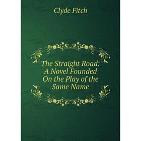 

Книга The Straight Road: A Novel Founded On the Play of the Same Name