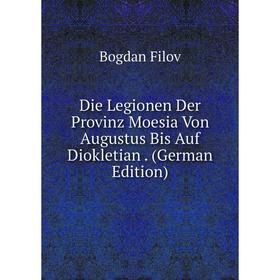 

Книга Die Legionen Der Provinz Moesia Von Augustus Bis Auf Diokletian. (German Edition)