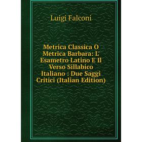 

Книга Metrica Classica O Metrica Barbara: L' Esametro Latino E Il Verso Sillabico Italiano: Due Saggi Critici