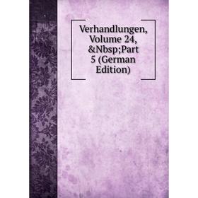 

Книга Verhandlungen, Volume 24,&Nbsp; Part 5 (German Edition)