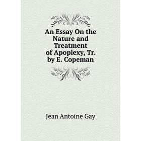 

Книга An Essay On the Nature and Treatment of Apoplexy, Tr. by E. Copeman
