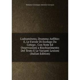 

Книга L'adramiteno, Dramma Anfibio: E, Le Favole Di Esofago Da Cetego Con Note Ed Osservazioni a Rischiarimento Del Testo E Le Varianti Lezioni