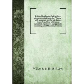 

Книга Indian Musalmáns: being three letters reprinted from the Times: with an article on the late Prince Consort and four articles on education reprin