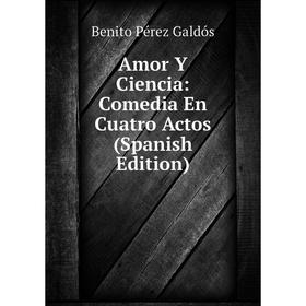 

Книга Amor Y Ciencia: Comedia En Cuatro Actos (Spanish Edition)