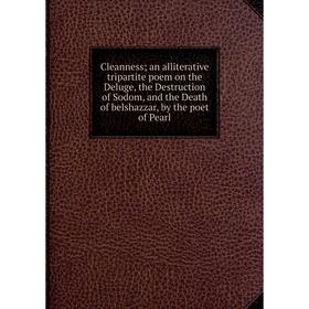

Книга Cleanness; an alliterative tripartite poem on the Deluge, the Destruction of Sodom, and the Death of belshazzar, by the poet of Pearl