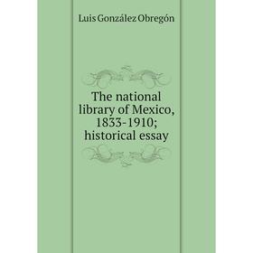 

Книга The national library of Mexico, 1833-1910; historical essay
