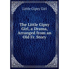 

Книга The Little Gipsy Girl, a Drama, Arranged from an Old Fr. Story