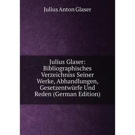 

Книга Julius Glaser: Bibliographisches Verz eichniss Seiner Werke, Abhandlungen, Gesetzentwürfe Und Reden