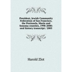 

Книга President, Jewish Community Federation of San Francisco, the Peninsula, Marin and Sonoma counties, 1998-2000: oral history transcript / 2005