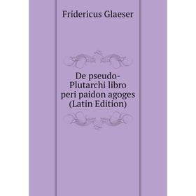 

Книга De pseudo-Plutarchi libro peri paidon agoges (Latin Edition)