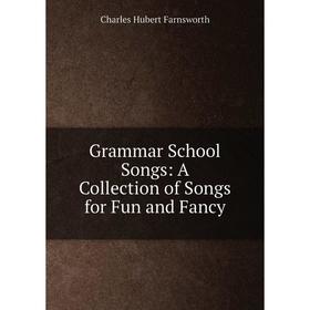 

Книга Grammar School Songs: A Collection of Songs for Fun and Fancy