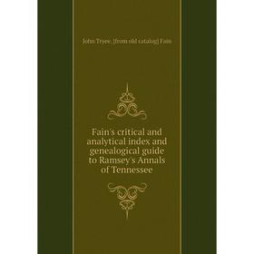 

Книга Fain's critical and analytical index and genealogical guide to Ramsey's Annals of Tennessee