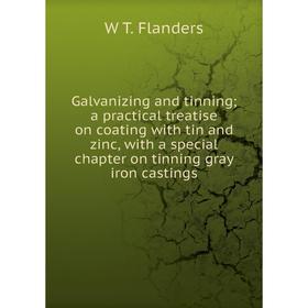 

Книга Galvanizing and tinning; a practical treatise on coating with tin and zinc, with a special chapter on tinning gray iron castings