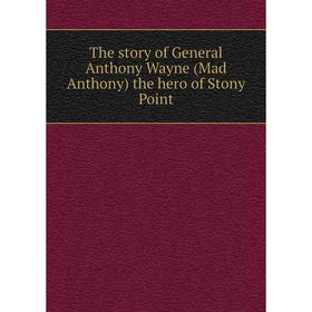 

Книга The story of General Anthony Wayne (Mad Anthony) the hero of Stony Point