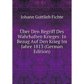 

Книга Über Den Begriff Des Wahrhaften Krieges: In Bezug Auf Den Krieg Im Jahre 1813 (German Edition)