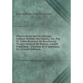 

Книга Observations Sur Un ouvrage Intitulé Histoire Du Canada Par M L'abbé Brasseur De Bourbourg: Vicaire-Général De Boston, Ancien Professeur D'eu